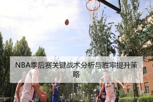 NBA季后赛关键战术分析与胜率提升策略